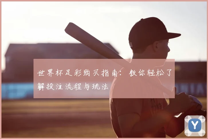 世界杯足彩购买指南：教你轻松了解投注流程与玩法