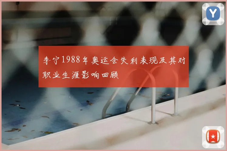 李宁1988年奥运会失利表现及其对职业生涯影响回顾