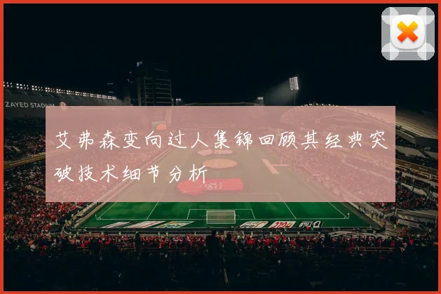 艾弗森变向过人集锦回顾其经典突破技术细节分析