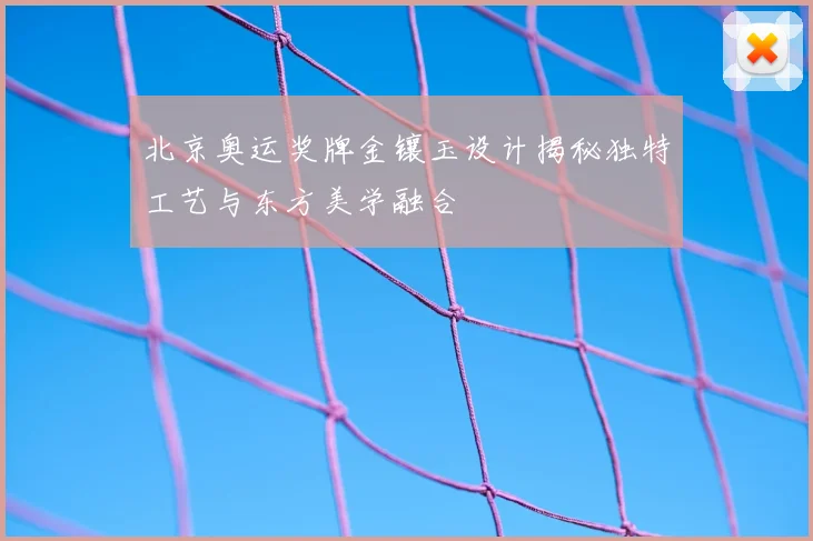北京奥运奖牌金镶玉设计揭秘独特工艺与东方美学融合